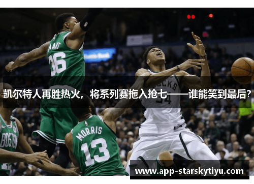 凯尔特人再胜热火，将系列赛拖入抢七——谁能笑到最后？
