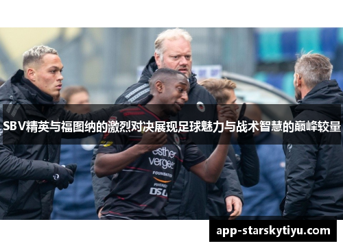 SBV精英与福图纳的激烈对决展现足球魅力与战术智慧的巅峰较量