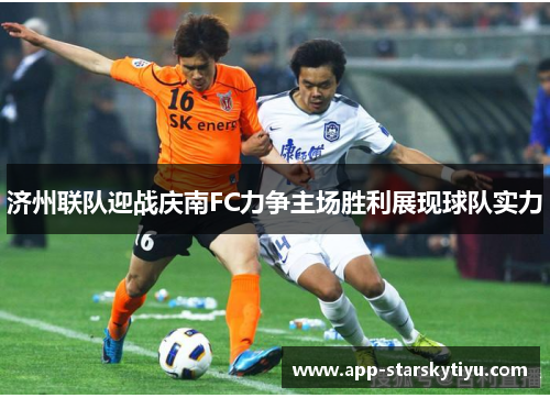 济州联队迎战庆南FC力争主场胜利展现球队实力
